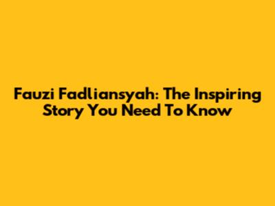 Fauzi Fadliansyah: The Inspiring Story You Need To Know