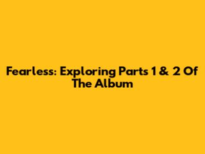 Fearless: Exploring Parts 1 & 2 Of The Album