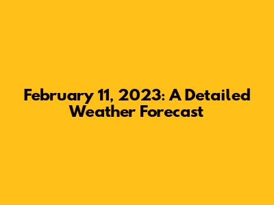 February 11, 2023: A Detailed Weather Forecast