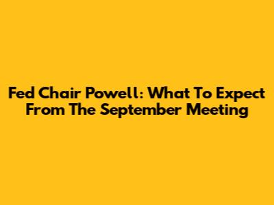 Fed Chair Powell: What To Expect From The September Meeting