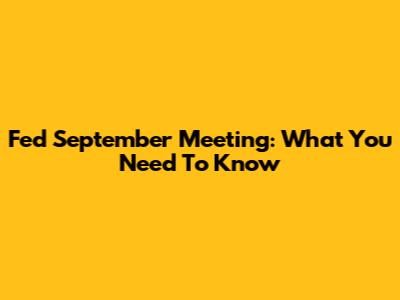 Fed September Meeting: What You Need To Know
