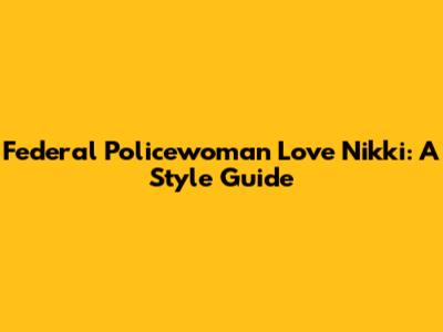 Federal Policewoman Love Nikki: A Style Guide