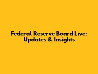 Federal Reserve Board Live: Updates & Insights