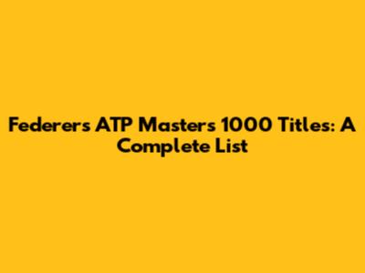 Federer's ATP Masters 1000 Titles: A Complete List
