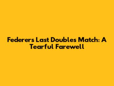 Federer's Last Doubles Match: A Tearful Farewell