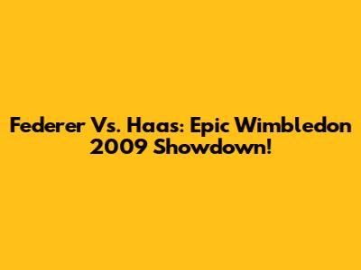 Federer Vs. Haas: Epic Wimbledon 2009 Showdown!
