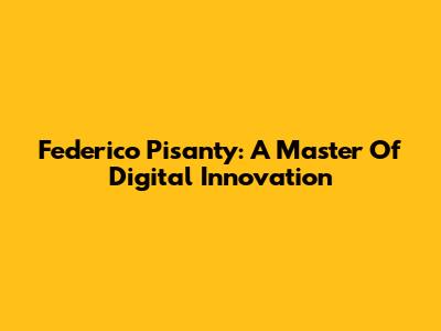 Federico Pisanty: A Master Of Digital Innovation
