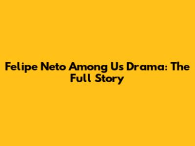 Felipe Neto Among Us Drama: The Full Story