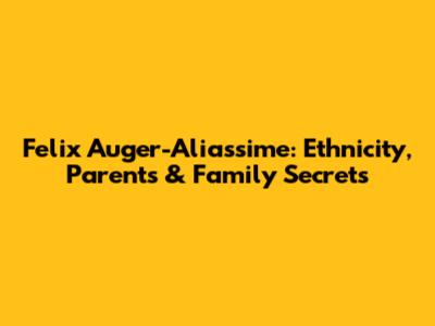 Felix Auger-Aliassime: Ethnicity, Parents & Family Secrets
