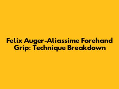 Felix Auger-Aliassime Forehand Grip: Technique Breakdown