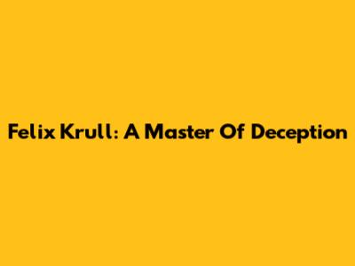 Felix Krull: A Master Of Deception