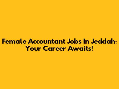Female Accountant Jobs In Jeddah: Your Career Awaits!