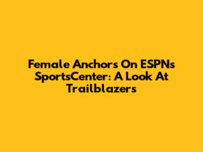 Female Anchors On ESPN's SportsCenter: A Look At Trailblazers