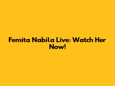 Femita Nabila Live: Watch Her Now!