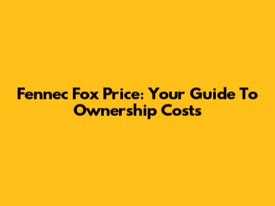 Fennec Fox Price: Your Guide To Ownership Costs