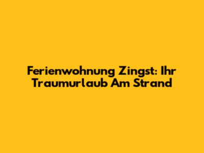 Ferienwohnung Zingst: Ihr Traumurlaub Am Strand