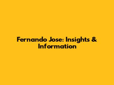 Fernando Jose: Insights & Information