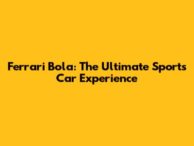 Ferrari Bola: The Ultimate Sports Car Experience