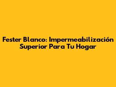 Fester Blanco: Impermeabilización Superior Para Tu Hogar