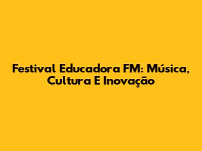 Festival Educadora FM: Música, Cultura E Inovação