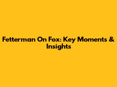 Fetterman On Fox: Key Moments & Insights