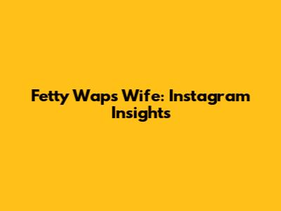 Fetty Wap's Wife: Instagram Insights