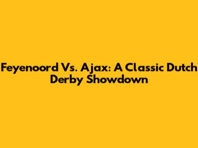 Feyenoord Vs. Ajax: A Classic Dutch Derby Showdown