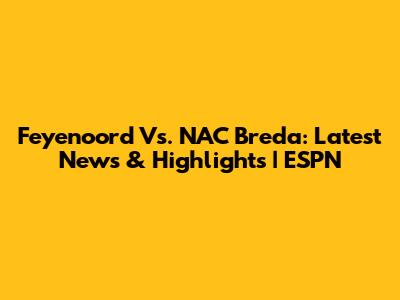 Feyenoord Vs. NAC Breda: Latest News & Highlights | ESPN