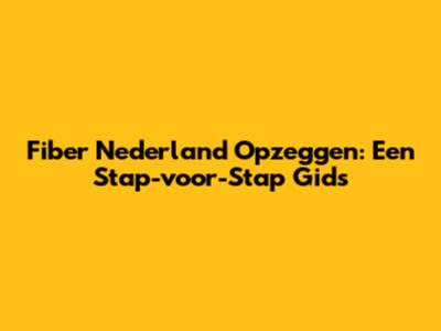 Fiber Nederland Opzeggen: Een Stap-voor-Stap Gids