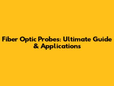 Fiber Optic Probes: Ultimate Guide & Applications