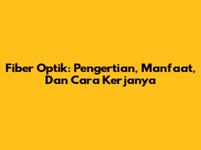 Fiber Optik: Pengertian, Manfaat, Dan Cara Kerjanya