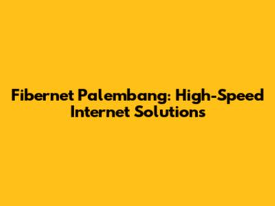 Fibernet Palembang: High-Speed Internet Solutions