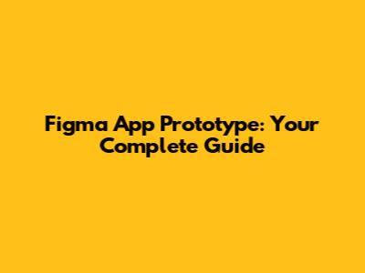 Figma App Prototype: Your Complete Guide