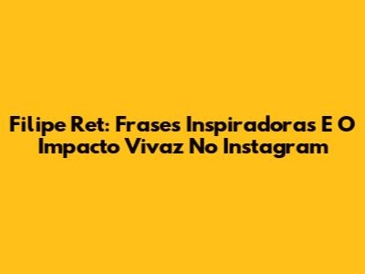 Filipe Ret: Frases Inspiradoras E O Impacto Vivaz No Instagram