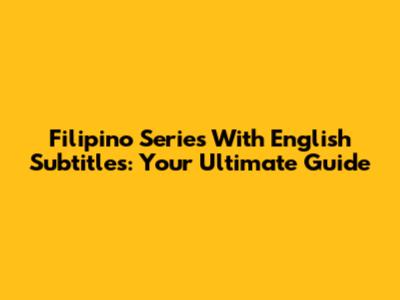 Filipino Series With English Subtitles: Your Ultimate Guide