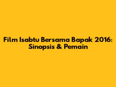 Film "Isabtu Bersama Bapak" 2016: Sinopsis & Pemain
