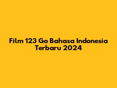 Film 123 Go Bahasa Indonesia Terbaru 2024