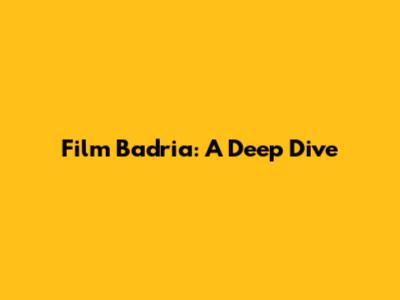 Film Badria: A Deep Dive