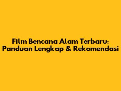 Film Bencana Alam Terbaru: Panduan Lengkap & Rekomendasi