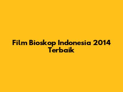 Film Bioskop Indonesia 2014 Terbaik