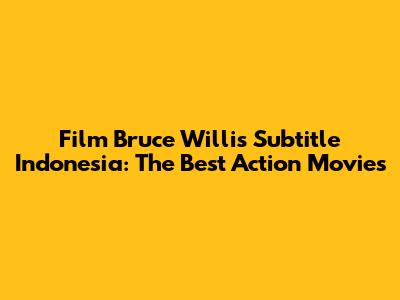 Film Bruce Willis Subtitle Indonesia: The Best Action Movies