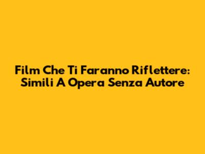 Film Che Ti Faranno Riflettere: Simili A 'Opera Senza Autore'