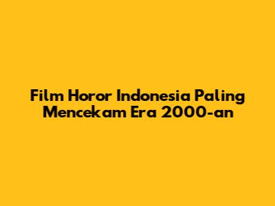 Film Horor Indonesia Paling Mencekam Era 2000-an
