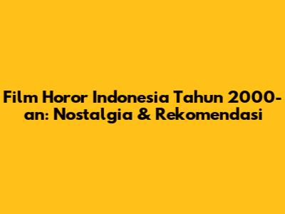 Film Horor Indonesia Tahun 2000-an: Nostalgia & Rekomendasi