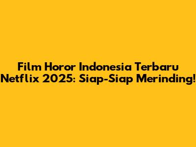 Film Horor Indonesia Terbaru Netflix 2025: Siap-Siap Merinding!