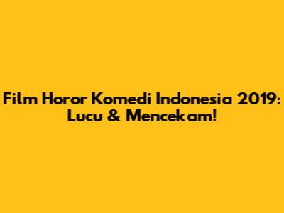 Film Horor Komedi Indonesia 2019: Lucu & Mencekam!