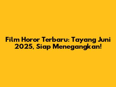 Film Horor Terbaru: Tayang Juni 2025, Siap Menegangkan!