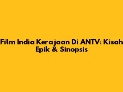 Film India Kerajaan Di ANTV: Kisah Epik & Sinopsis