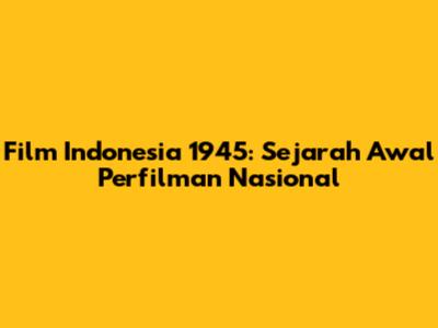 Film Indonesia 1945: Sejarah Awal Perfilman Nasional