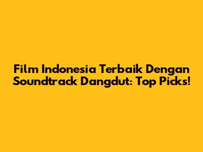 Film Indonesia Terbaik Dengan Soundtrack Dangdut: Top Picks!